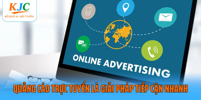 Quảng cáo trực tuyến là giải pháp tiếp cận nhanh