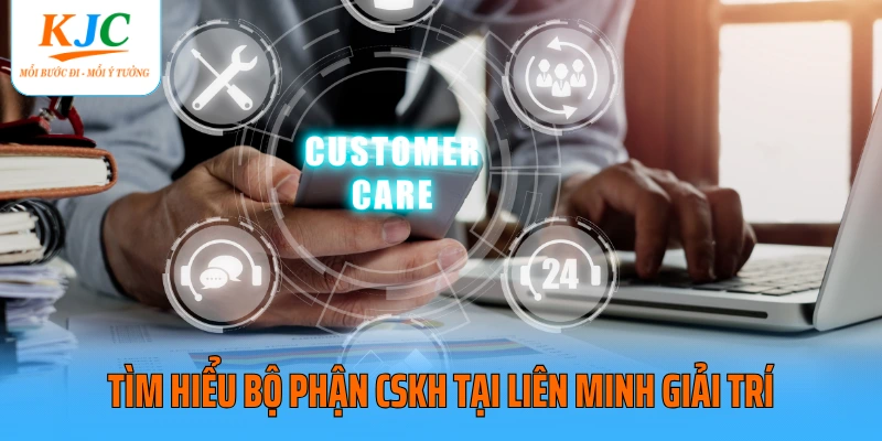 Tìm hiểu bộ phận CSKH tại liên minh giải trí